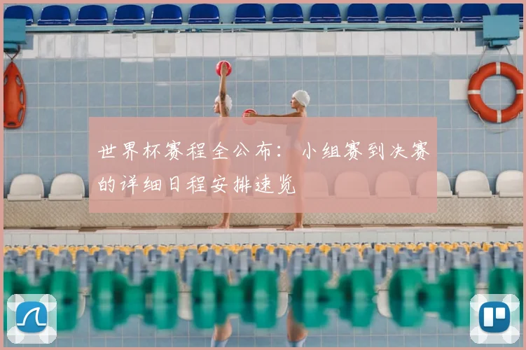 世界杯赛程全公布：小组赛到决赛的详细日程安排速览