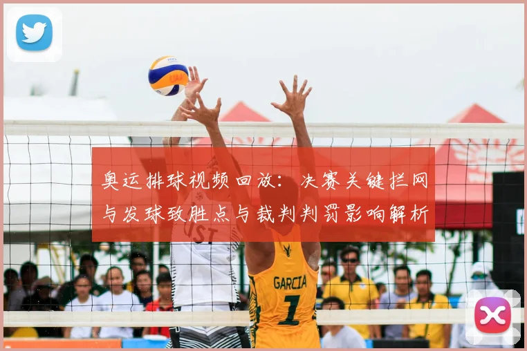 奥运排球视频回放：决赛关键拦网与发球致胜点与裁判判罚影响解析