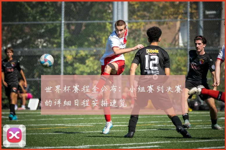 世界杯赛程全公布：小组赛到决赛的详细日程安排速览