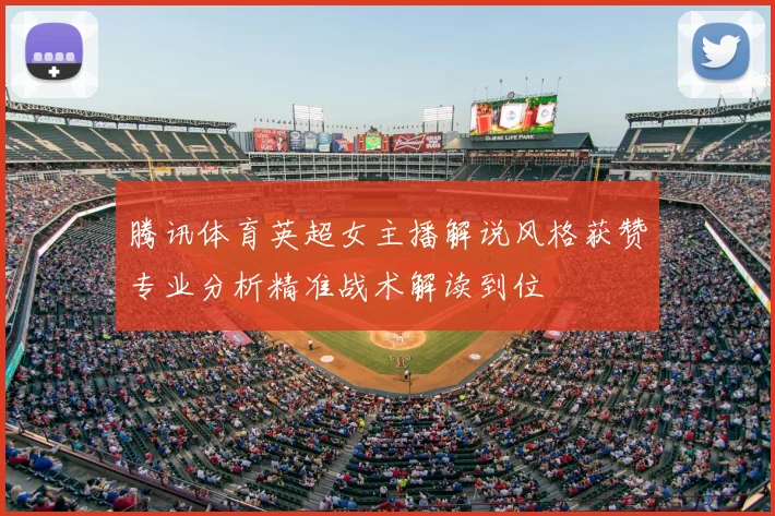 腾讯体育英超女主播解说风格获赞专业分析精准战术解读到位