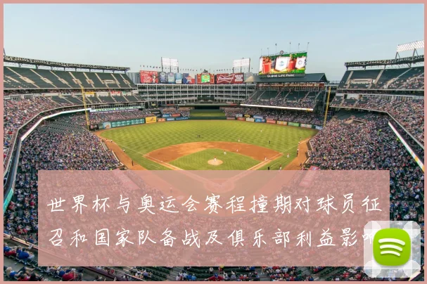 世界杯与奥运会赛程撞期对球员征召和国家队备战及俱乐部利益影响看点