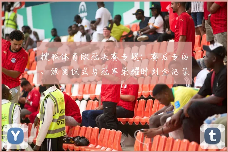 搜狐体育欧冠决赛专题：赛后专访、颁奖仪式与冠军荣耀时刻全记录