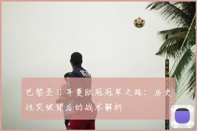 巴黎圣日耳曼欧冠冠军之路：历史性突破背后的战术解析