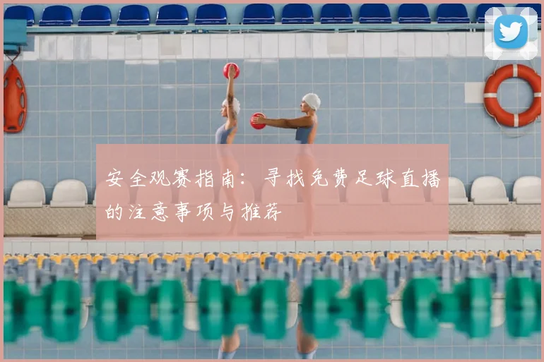 安全观赛指南：寻找免费足球直播的注意事项与推荐