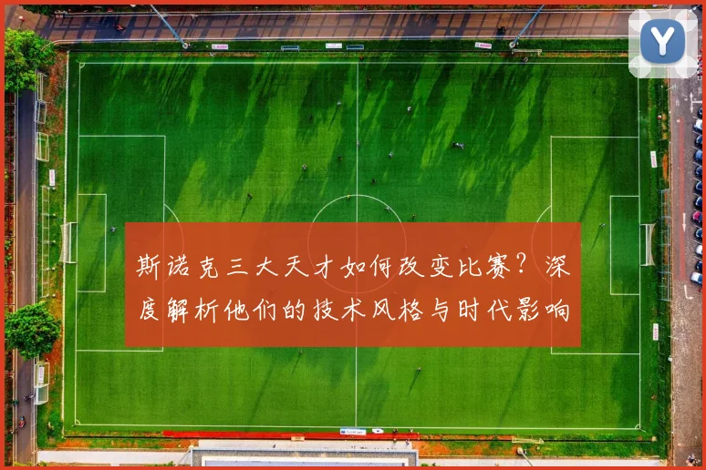 斯诺克三大天才如何改变比赛？深度解析他们的技术风格与时代影响