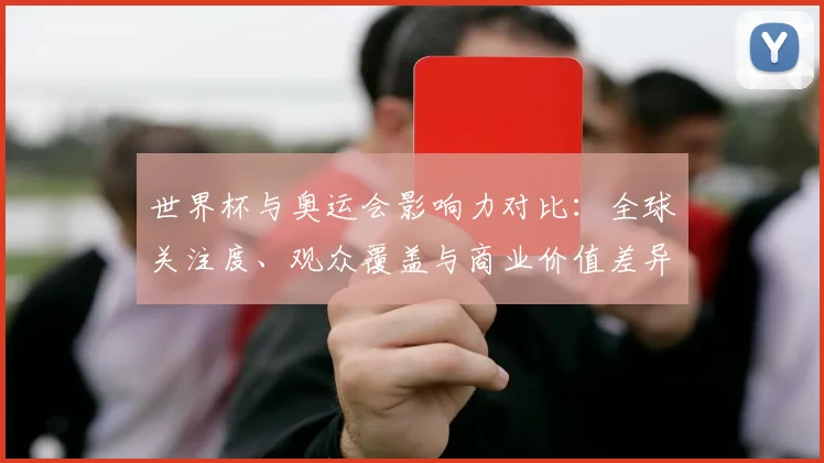 世界杯与奥运会影响力对比：全球关注度、观众覆盖与商业价值差异解读